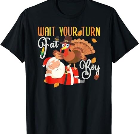 Wait your turn fat boy turkey & santa funny thanksgiving t-shirt