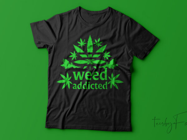 Weed addicted| t-shirt design for sale