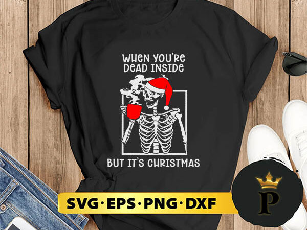 When you’re dead inside but it’s christmas season svg, merry christmas svg, xmas svg png dxf eps t shirt design for sale