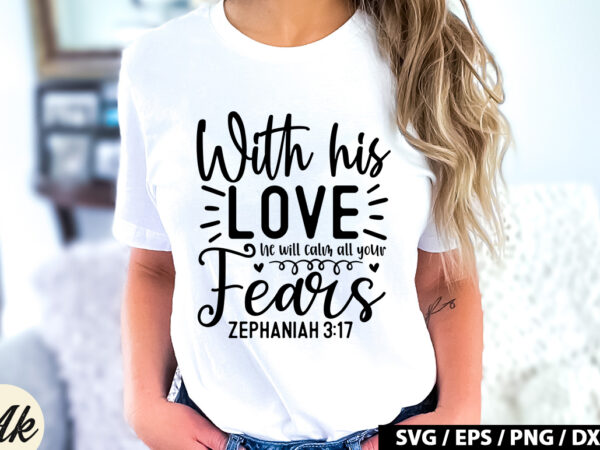 With his love he will calm all your fears zephaniah 3 17 svg t shirt design for sale