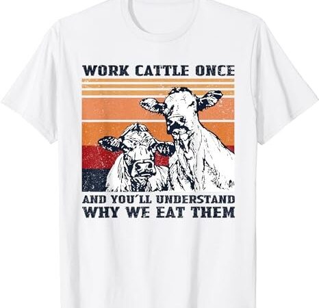 Work cattle once and you’ll understand cows vintage t-shirt