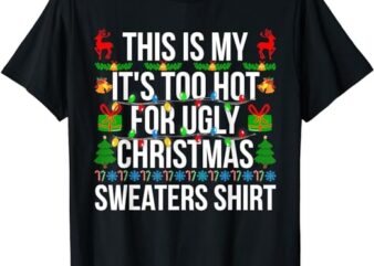Xmas This Is My It’s Too Hot For Ugly Christmas Sweaters T-Shirt