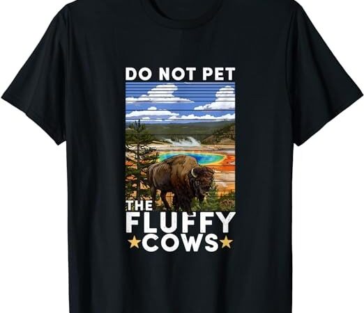Yellowstone national park bison do not pet the fluffy cows t-shirt