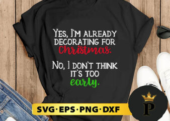 Yes, I m Already Decorating For Christmas. No, I Don t Think It s Too Early SVG, Merry Christmas SVG, Xmas SVG PNG DXF EPS