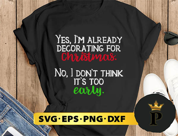 Yes, I m Already Decorating For Christmas. No, I Don t Think It s Too Early SVG, Merry Christmas SVG, Xmas SVG PNG DXF EPS