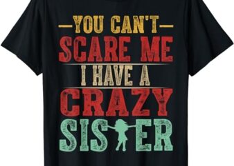 You Can’t Scare Me I Have A Crazy Sister, Funny Brother Gift T-Shirt