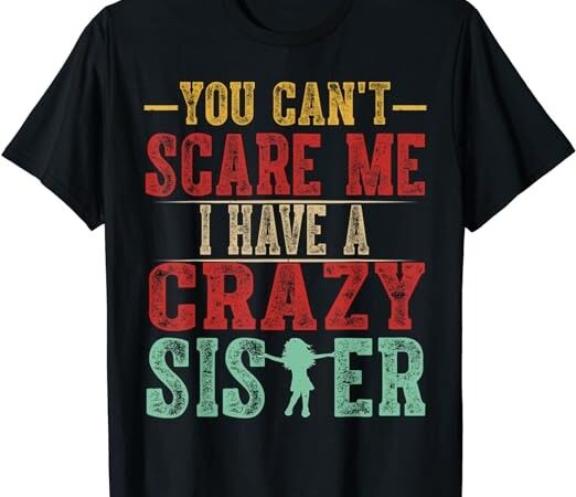 You can’t scare me i have a crazy sister, funny brother gift t-shirt