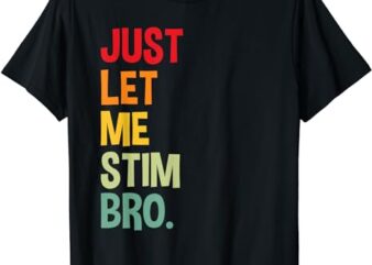 just let me stim bro T-Shirt