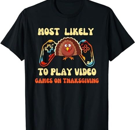 Most likely to play video games on thanksgiving t-shirt