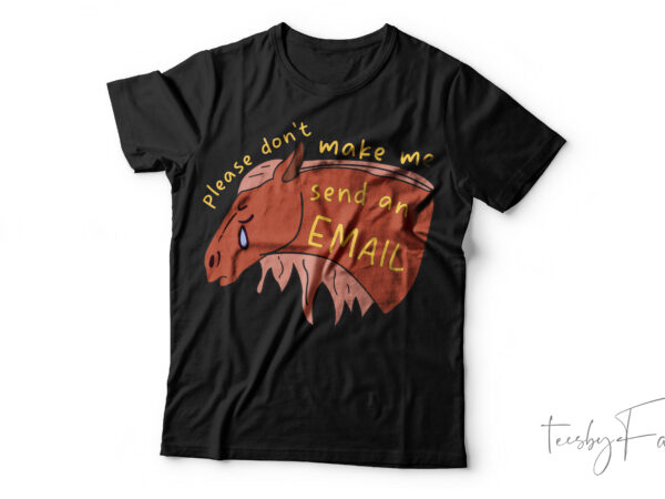 Please don’t make me send me an email| t-shirt design for sale