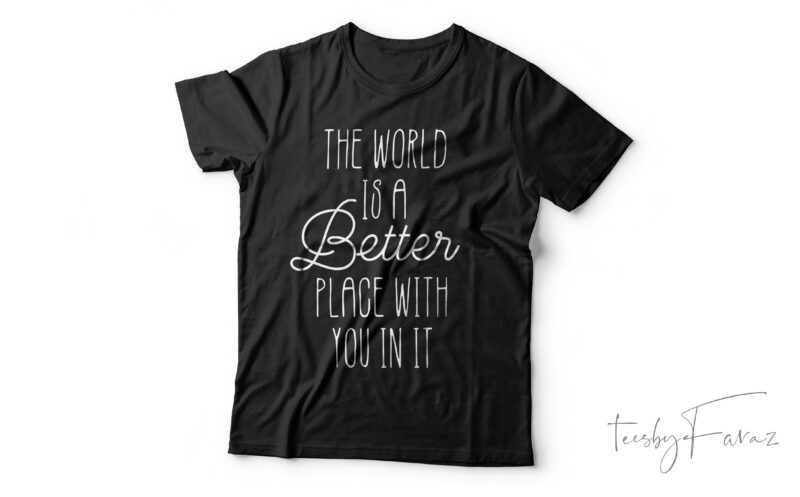 The World Is A Better Place With You In It| T- shirt design for sale
