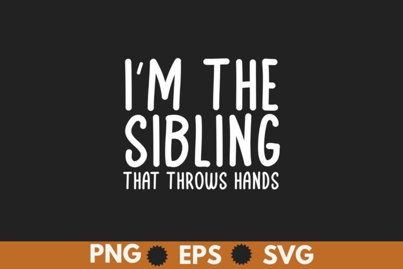 I’m The Sibling That Throws Hands T-Shirt design vector, im, sibling, throws, hands, shirt, t-shirt