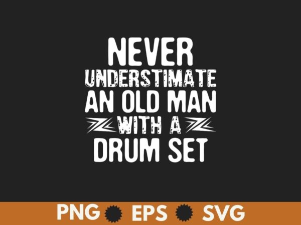 Never underestimate an old man with a drum set funny t-shirt design vector, drummer, funny, underestimate, man, drum, set, t-shirt, mens