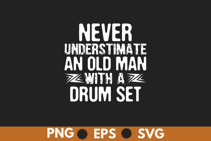 Never Underestimate An Old Man With A Drum Set Funny T-Shirt design vector, drummer, funny, underestimate, man, drum, set, t-shirt, mens