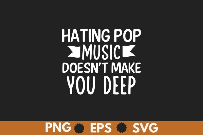 Hating Pop Music Doesn’T Make You Deep T-Shirt design vector, Pop Music