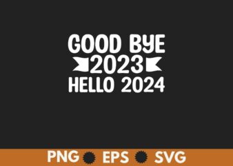 Goodbye 2023 Hello 2024 Happy New Year 2024 Party T Shirt design vector, Happy New Year 2024, Hello 2024,