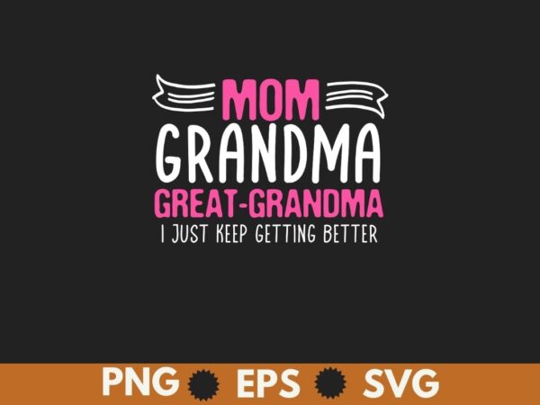 Mom grandma great grandma i just keep getting better mother t-shirt design vector, mom grandma great grandma, mother’s day shirt