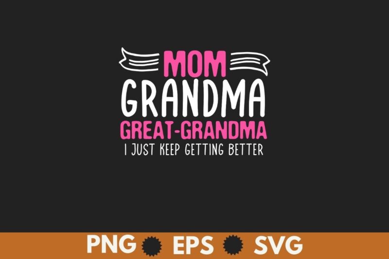 Mom Grandma Great Grandma I Just Keep Getting Better Mother T-Shirt design vector, Mom Grandma Great Grandma, Mother’s day shirt