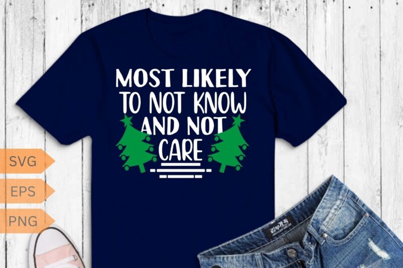 Most Likely To Not Know And Not Care Matching Family Xmas T-Shirt design vector, care, matching, family, xmas, christmas, t-shirt, apparels