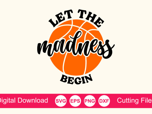 Let the madness begin svg, march svg, march school basketball svg, sports quotes dxf, basketball fan, basketball cricut t shirt vector graphic