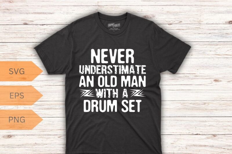 Never Underestimate An Old Man With A Drum Set Funny T-Shirt design vector, drummer, funny, underestimate, man, drum, set, t-shirt, mens