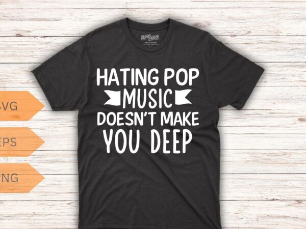 Hating pop music doesn’t make you deep t-shirt design vector, pop music