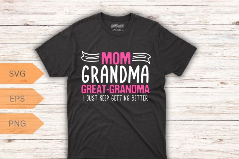 Mom Grandma Great Grandma I Just Keep Getting Better Mother T-Shirt design vector, Mom Grandma Great Grandma, Mother’s day shirt