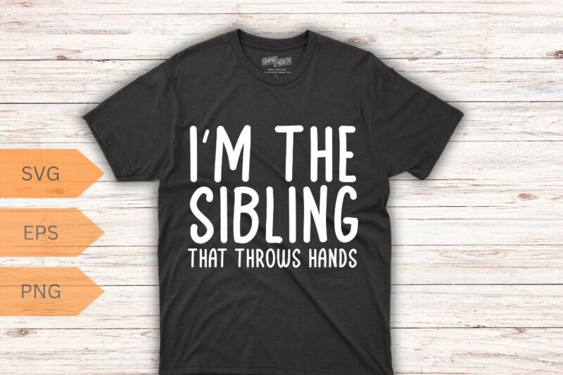 I’m The Sibling That Throws Hands T-Shirt design vector, im, sibling, throws, hands, shirt, t-shirt