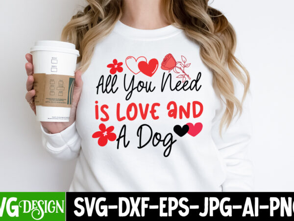 All you need is love and a dog t-shirt design, all you need is love and a dog svg design, valentine quotes, valentine sublimation png