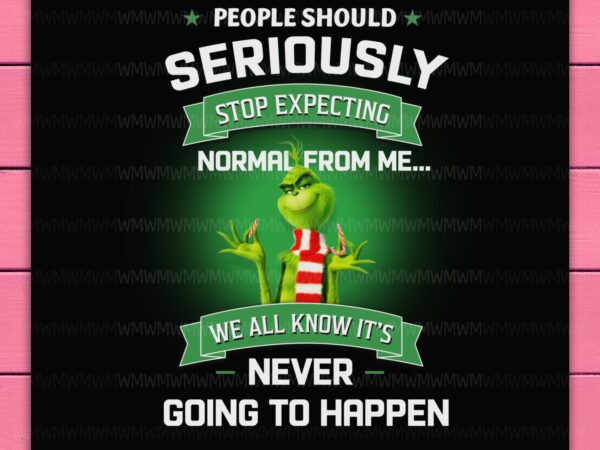 Grinch people should seriously stop expecting normal from me we all know it’s never going to happen png t shirt design template Grinch people should seriously stop expecting normal from me we all know it’s never going to happen png t shirt design template