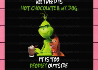 Grinch All I Need Is Hot Chocolate and My Dog It Is Too Peopley Outside Funny Design PNG Shirt