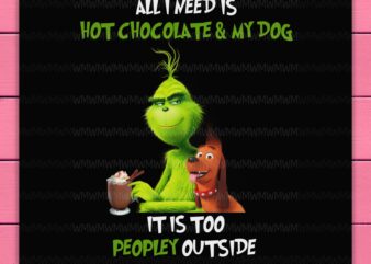 Grinch all i need is hot chocolate and my dog it is too peopley outside funny design png shirt