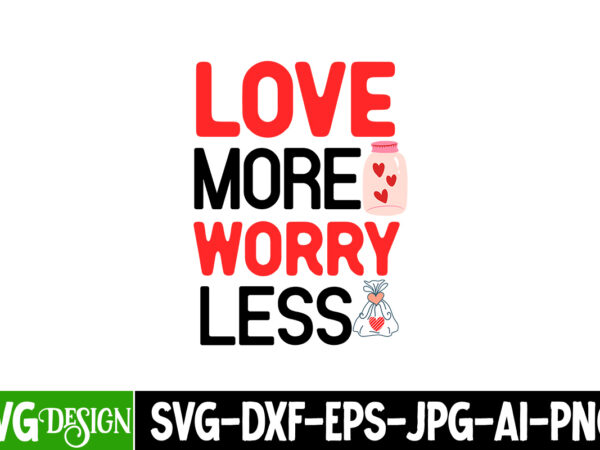 Love more worry less t-shirt design, valentine quotes, new quotes, bundle svg, valentine day, love, retro valentines svg bundle sublimation,