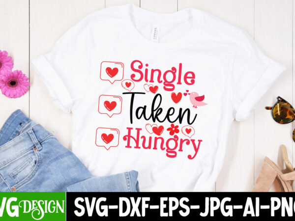 Single taken hungry t-shirt design, single taken hungry svg design, valentine quotes, valentine sublimation png, valentine svg cut file, val