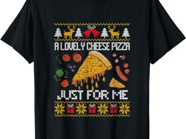 A lovely cheese pizza just for me alone home christmas t-shirt