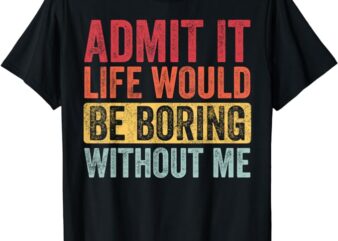 Admit It Life Would Be Boring Without Me, Funny Saying Retro T-Shirt