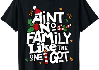Ain’t No Family Like The One I Got Matching Family Christmas T-Shirt