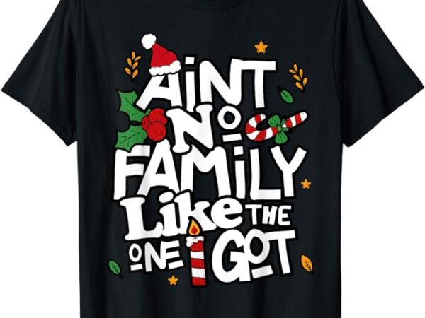 Ain’t no family like the one i got matching family christmas t-shirt