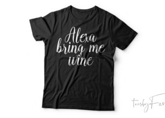 Alexa Bring Me Wine Funny T-Shirt Design For Sale