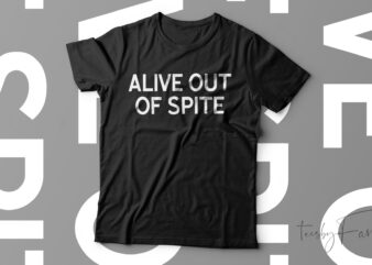 Alive Out Of Spite Funny T-Shirt Design For Sale
