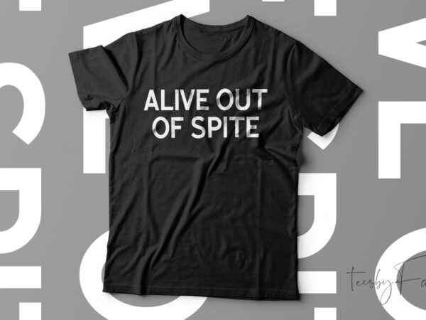 Alive out of spite funny t-shirt design for sale