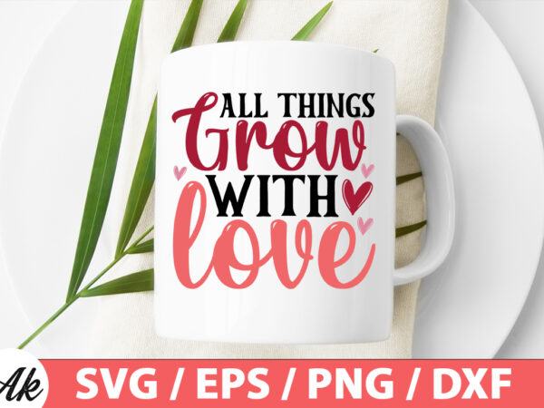 All things grow with love svg t shirt vector