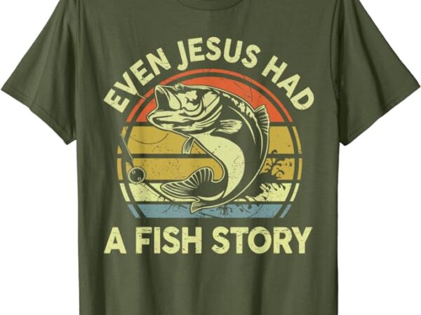 Bass fishing even jesus had fish story funny christian dad t-shirt