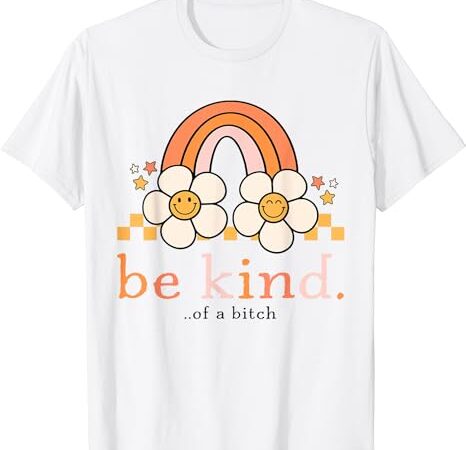 Be kind of a bitch funny sarcastic saying kindness men women t-shirt