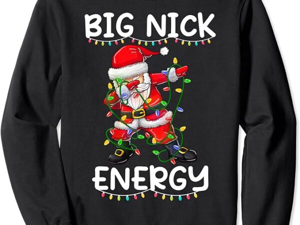 Big nick energy holiday xmas christmas santa claus dabbing sweatshirt Big nick energy holiday xmas christmas santa claus dabbing sweatshirt