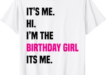 Birthday Party Shirt Its Me Hi Im The Birthday Girl Its Me T-Shirt