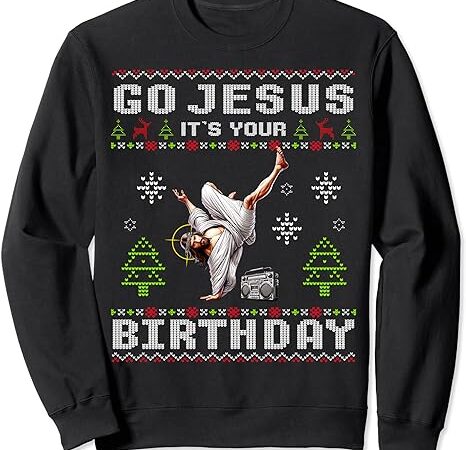 Break dance go jesus it’s your birthday merry christmas day sweatshirt