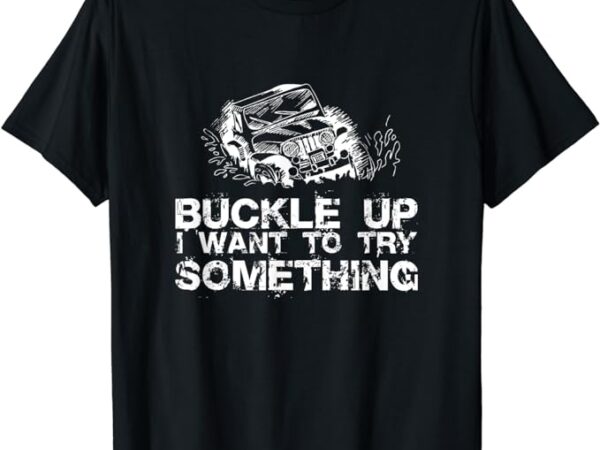 Buckle up i want to try something offroad t-shirt t-shirt