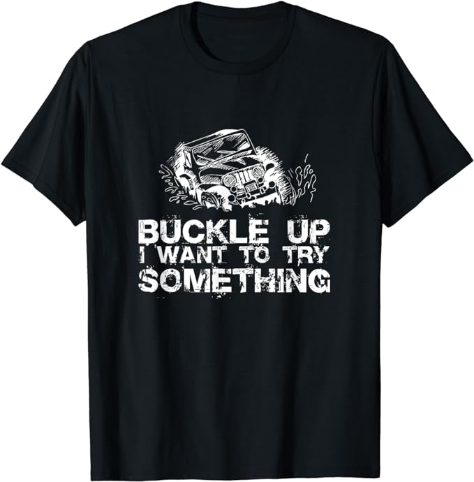 Buckle Up I want to try something Offroad T-shirt T-Shirt