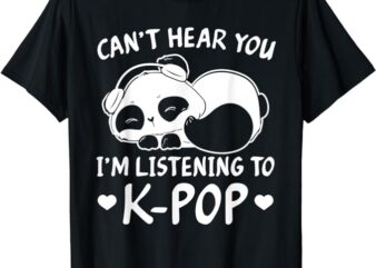 Can’t hear you I’m listening to Kpop Merch K-pop Merchandise T-Shirt